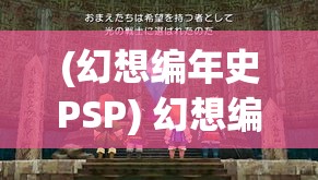 (幻想编年史PSP) 幻想编年史：透视历史与未来的交错，探索时间谷物的神秘面纱